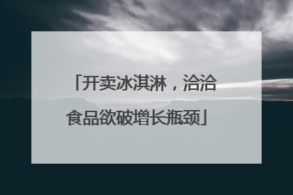 开卖冰淇淋，洽洽食品欲破增长瓶颈