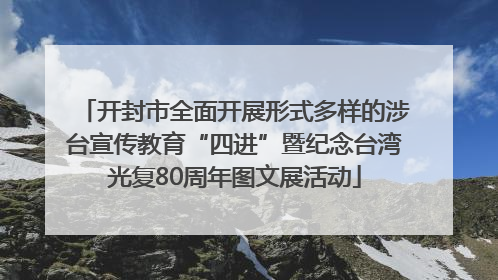 开封市全面开展形式多样的涉台宣传教育“四进”暨纪念台湾光复80周年图文展活动