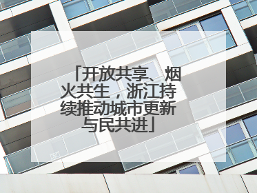 开放共享、烟火共生，浙江持续推动城市更新与民共进
