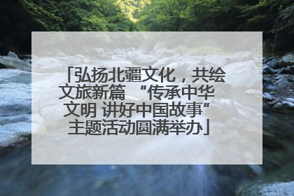 弘扬北疆文化，共绘文旅新篇 “传承中华文明 讲好中国故事” 主题活动圆满举办