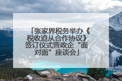 张家界税务举办《税收遵从合作协议》签订仪式暨政企“面对面”座谈会