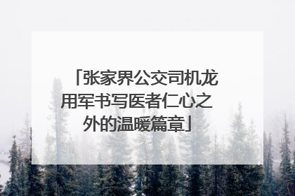 张家界公交司机龙用军书写医者仁心之外的温暖篇章