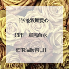 张掖双拥爱心超市：军民鱼水情的温暖窗口