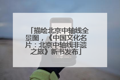 描绘北京中轴线全景图，《中国文化名片：北京中轴线非遗之旅》新书发布