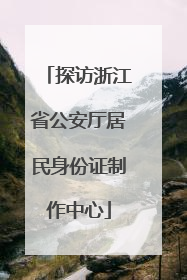 探访浙江省公安厅居民身份证制作中心