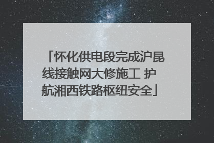 怀化供电段完成沪昆线接触网大修施工 护航湘西铁路枢纽安全