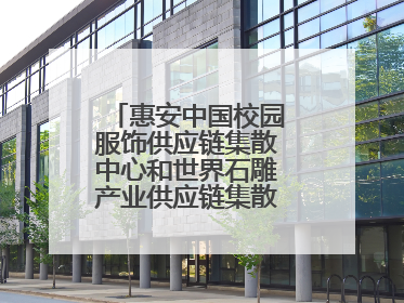 惠安中国校园服饰供应链集散中心和世界石雕产业供应链集散中心正式揭牌