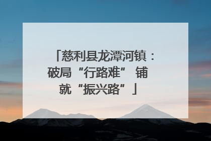 慈利县龙潭河镇：破局“行路难” 铺就“振兴路”