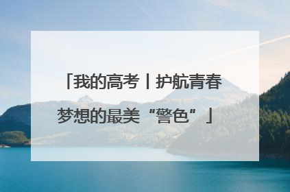 我的高考丨护航青春梦想的最美“警色”