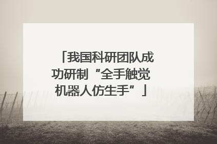 我国科研团队成功研制“全手触觉机器人仿生手”