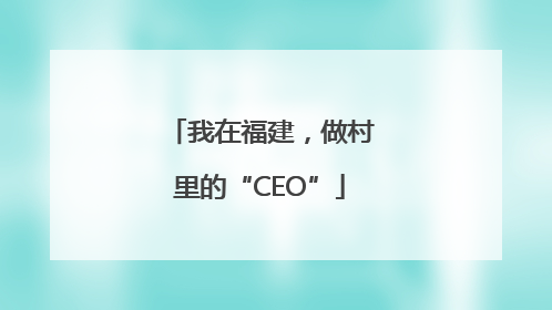 我在福建，做村里的“CEO”