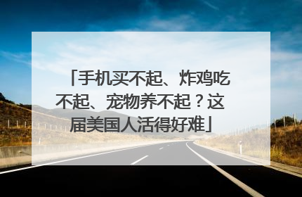手机买不起、炸鸡吃不起、宠物养不起？这届美国人活得好难