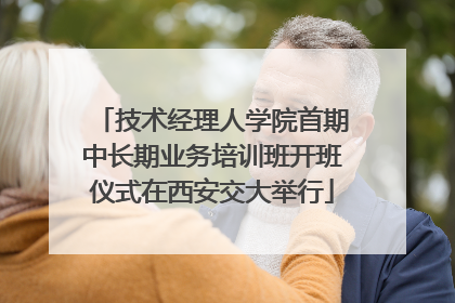技术经理人学院首期中长期业务培训班开班仪式在西安交大举行