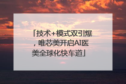技术+模式双引爆，唯芯美开启AI医美全球化快车道