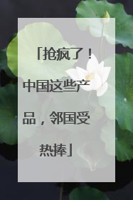 抢疯了！中国这些产品，邻国受热捧