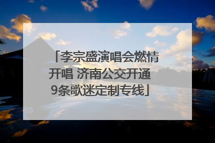 李宗盛演唱会燃情开唱 济南公交开通9条歌迷定制专线