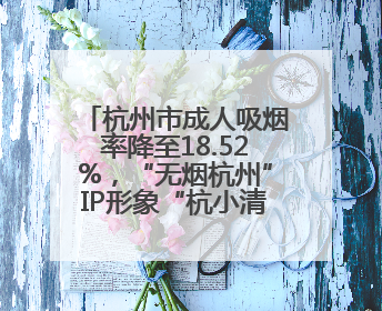 杭州市成人吸烟率降至18.52%，“无烟杭州”IP形象“杭小清”来了！