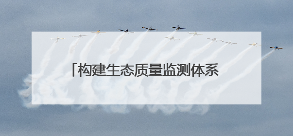 构建生态质量监测体系 山东在136个县域布设527个生态质量样地