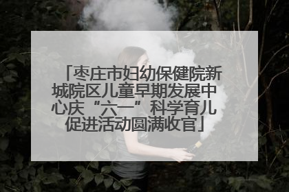 枣庄市妇幼保健院新城院区儿童早期发展中心庆“六一”科学育儿促进活动圆满收官