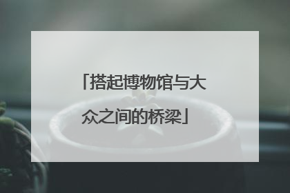 搭起博物馆与大众之间的桥梁