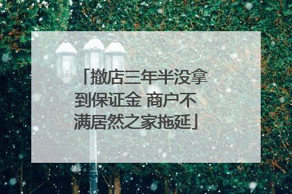 撤店三年半没拿到保证金 商户不满居然之家拖延