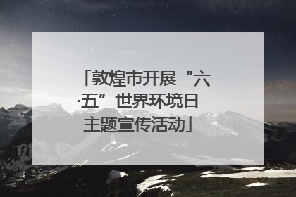 敦煌市开展“六·五”世界环境日主题宣传活动