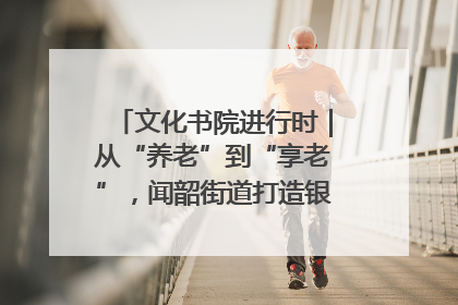文化书院进行时｜从“养老”到“享老”，闻韶街道打造银龄幸福新图景