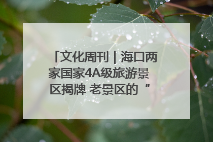 文化周刊｜海口两家国家4A级旅游景区揭牌 老景区的“焕新”密码