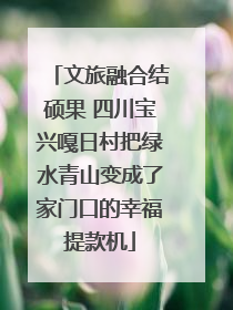 文旅融合结硕果 四川宝兴嘎日村把绿水青山变成了家门口的幸福提款机