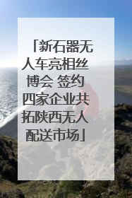新石器无人车亮相丝博会 签约四家企业共拓陕西无人配送市场