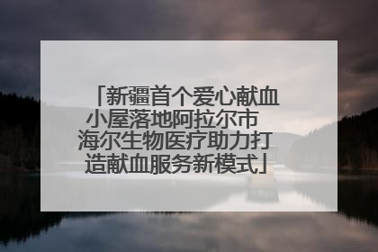 新疆首个爱心献血小屋落地阿拉尔市 海尔生物医疗助力打造献血服务新模式