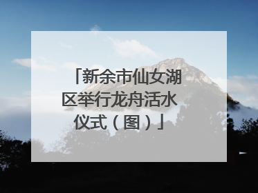 新余市仙女湖区举行龙舟活水仪式（图）