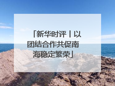 新华时评丨以团结合作共促南海稳定繁荣