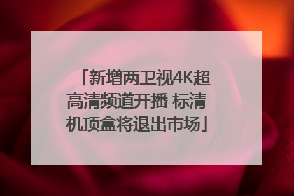 新增两卫视4K超高清频道开播 标清机顶盒将退出市场