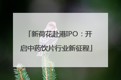 新荷花赴港IPO：开启中药饮片行业新征程