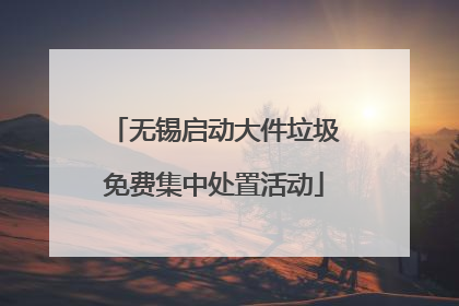 无锡启动大件垃圾免费集中处置活动
