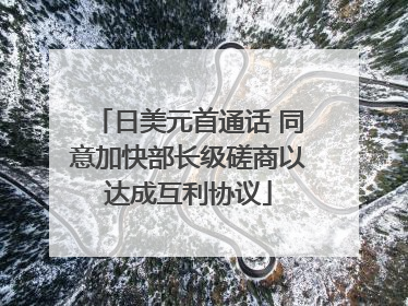 日美元首通话 同意加快部长级磋商以达成互利协议