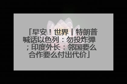 早安！世界丨特朗普喊话以色列：勿投炸弹；印度外长：邻国要么合作要么付出代价
