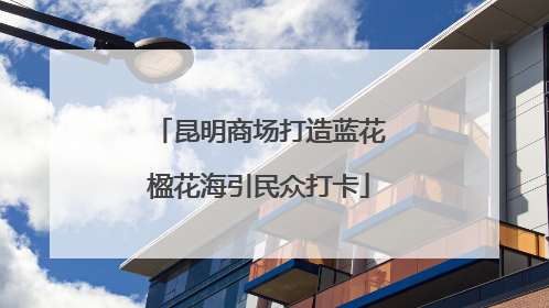 昆明商场打造蓝花楹花海引民众打卡