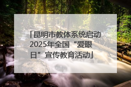 昆明市教体系统启动2025年全国“爱眼日”宣传教育活动