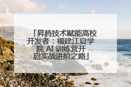 昇腾技术赋能高校开发者：福建江夏学院 AI 训练营开启实战进阶之路