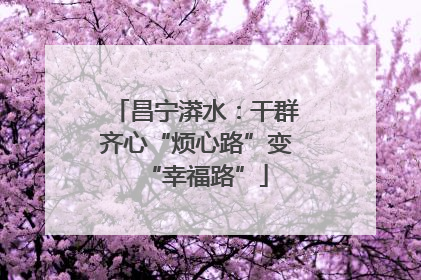昌宁漭水：干群齐心“烦心路”变“幸福路”