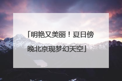 明艳又美丽！夏日傍晚北京现梦幻天空