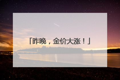 昨晚，金价大涨！