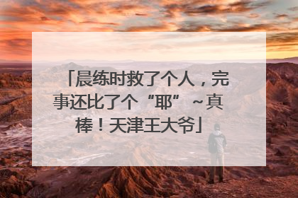 晨练时救了个人，完事还比了个“耶”～真棒！天津王大爷