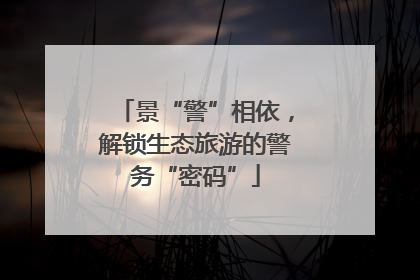 景“警”相依，解锁生态旅游的警务“密码”