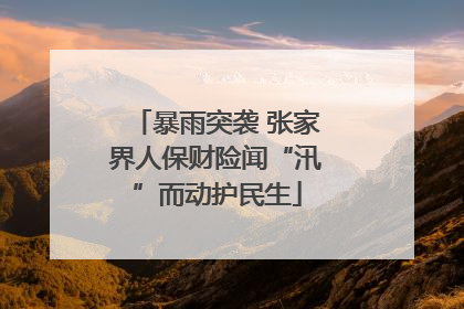 暴雨突袭 张家界人保财险闻“汛”而动护民生