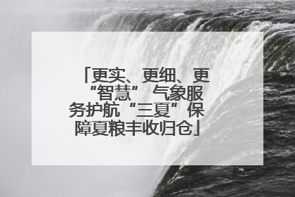 更实、更细、更“智慧” 气象服务护航“三夏”保障夏粮丰收归仓