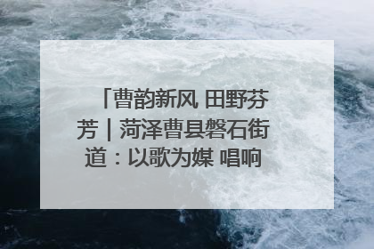 曹韵新风 田野芬芳｜菏泽曹县磐石街道：以歌为媒 唱响乡土“新歌声”