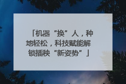 机器“换”人，种地轻松，科技赋能解锁插秧“新姿势”